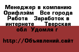 Менеджер в компанию Орифлэйм - Все города Работа » Заработок в интернете   . Тверская обл.,Удомля г.